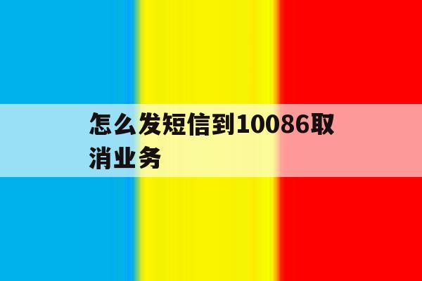 怎么发短信到10086取消业务 怎么发短信到10086取消业务