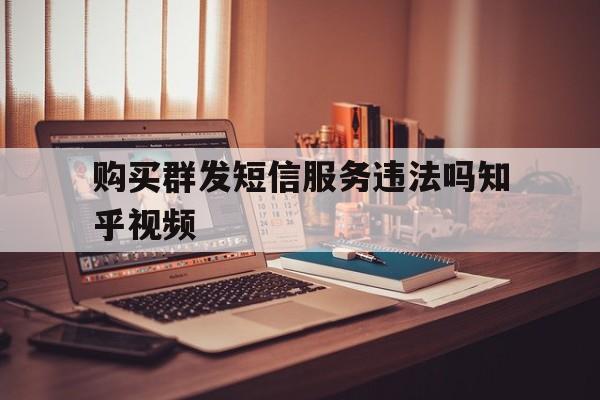 购买群发短信服务违法吗知乎视频 购买群发短信服务违法吗知乎视频
