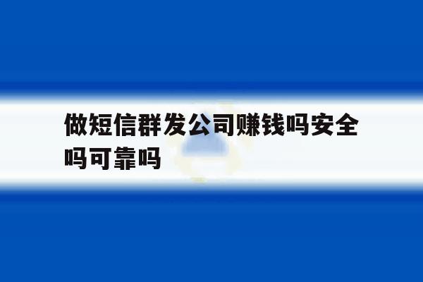 做短信群发公司赚钱吗安全吗可靠吗 做短信群发公司赚钱吗安全吗可靠吗