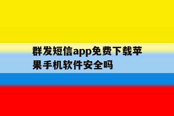 群发短信app免费下载苹果手机软件安全吗的简单介绍 群发短信app免费下载苹果手机软件安全吗的简单介绍