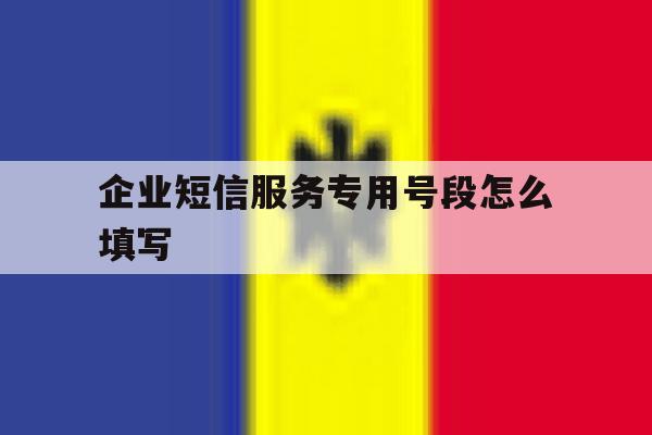 企业短信服务专用号段怎么填写 企业短信服务专用号段怎么填写