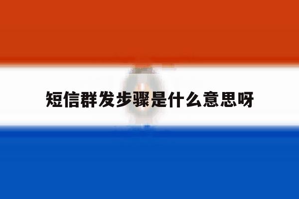 短信群发步骤是什么意思呀的简单介绍 短信群发步骤是什么意思呀的简单介绍
