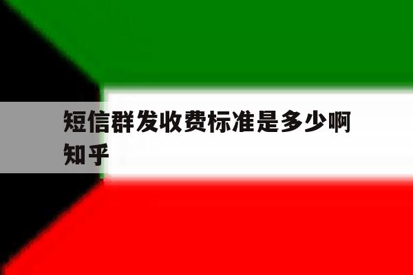 关于短信群发收费标准是多少啊知乎的信息 关于短信群发收费标准是多少啊知乎的信息