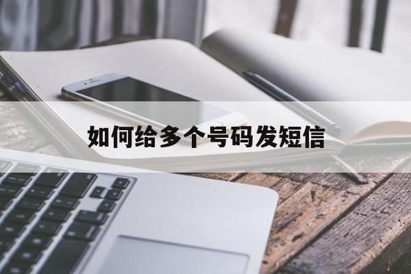 如何给多个号码发短信 如何给多个号码发短信