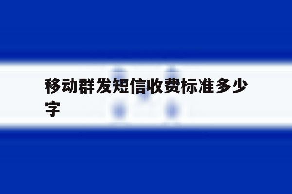 移动群发短信收费标准多少字 移动群发短信收费标准多少字
