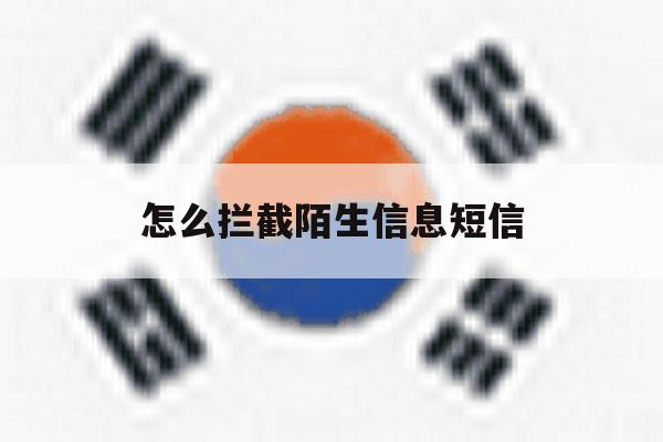 怎么拦截陌生信息短信 怎么拦截陌生信息短信