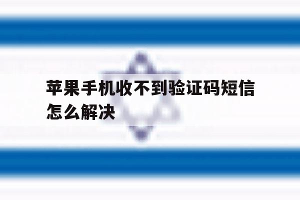 关于苹果手机收不到验证码短信怎么解决的信息 关于苹果手机收不到验证码短信怎么解决的信息