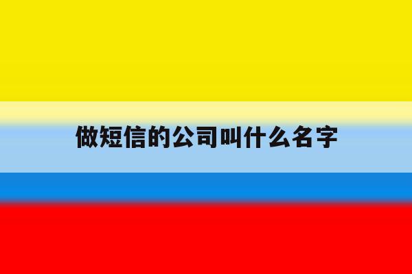 做短信的公司叫什么名字 做短信的公司叫什么名字