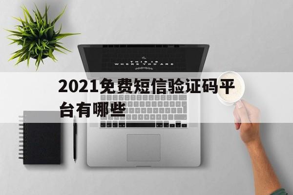 2021免费短信验证码平台有哪些 2021免费短信验证码平台有哪些