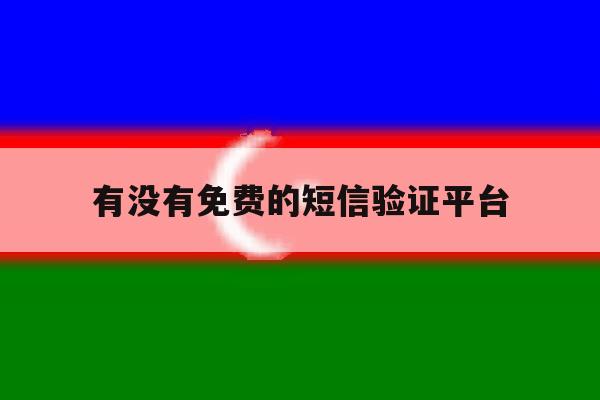 有没有免费的短信验证平台 有没有免费的短信验证平台
