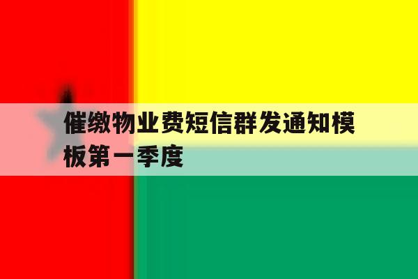 催缴物业费短信群发通知模板第一季度 催缴物业费短信群发通知模板第一季度