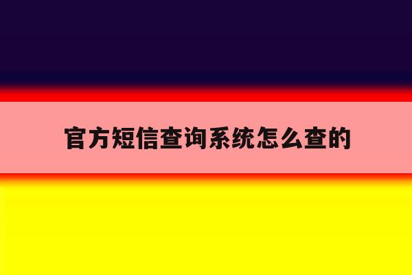 官方短信查询系统怎么查的 官方短信查询系统怎么查的