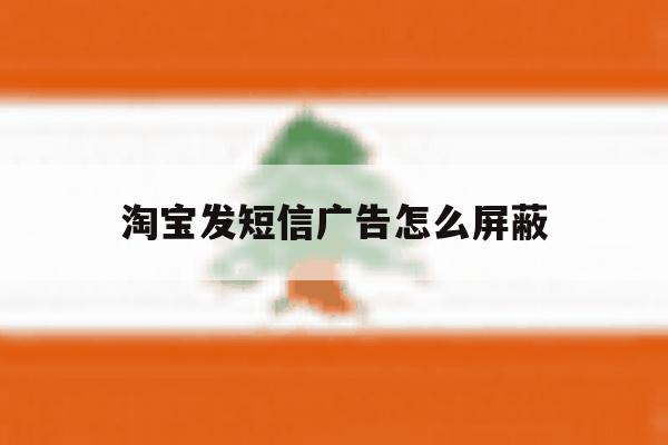 淘宝发短信广告怎么屏蔽 淘宝发短信广告怎么屏蔽