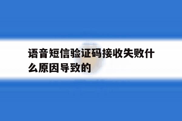 语音短信验证码接收失败什么原因导致的 语音短信验证码接收失败什么原因导致的