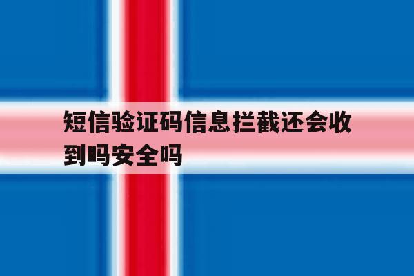 短信验证码信息拦截还会收到吗安全吗的简单介绍 短信验证码信息拦截还会收到吗安全吗的简单介绍