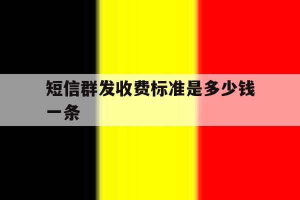 短信群发收费标准是多少钱一条 短信群发收费标准是多少钱一条