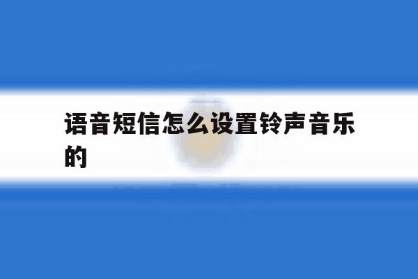 语音短信怎么设置铃声音乐的 语音短信怎么设置铃声音乐的